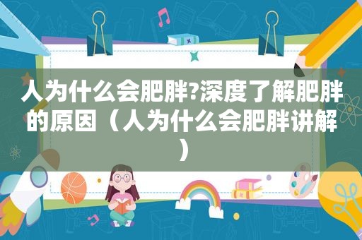 人为什么会肥胖?深度了解肥胖的原因（人为什么会肥胖讲解）