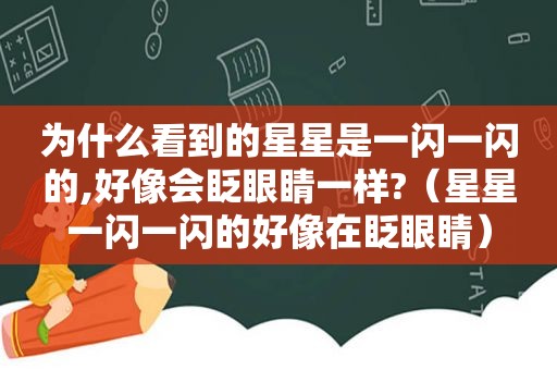 为什么看到的星星是一闪一闪的,好像会眨眼睛一样?（星星一闪一闪的好像在眨眼睛）