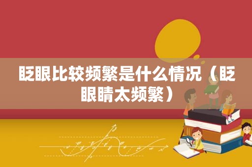 眨眼比较频繁是什么情况（眨眼睛太频繁）