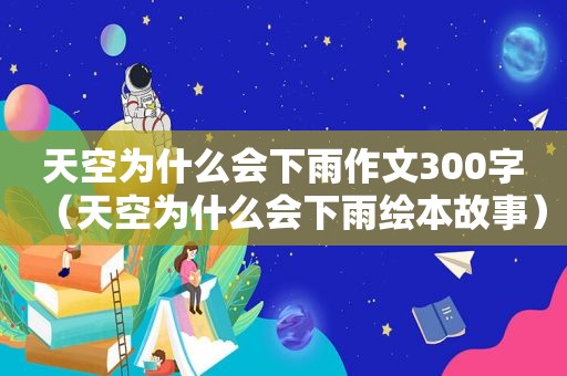 天空为什么会下雨作文300字（天空为什么会下雨绘本故事）
