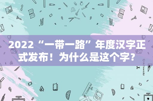 2022“一带一路”年度汉字正式发布！为什么是这个字？