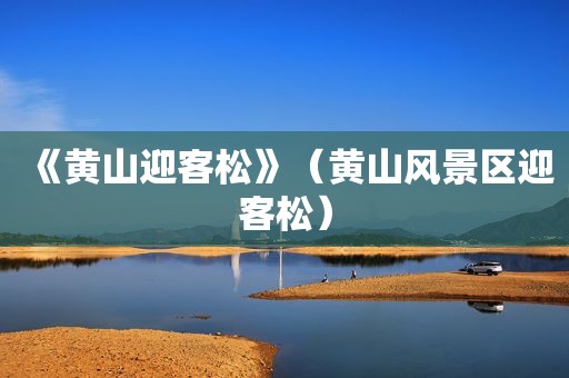 《黄山迎客松》（黄山风景区迎客松）