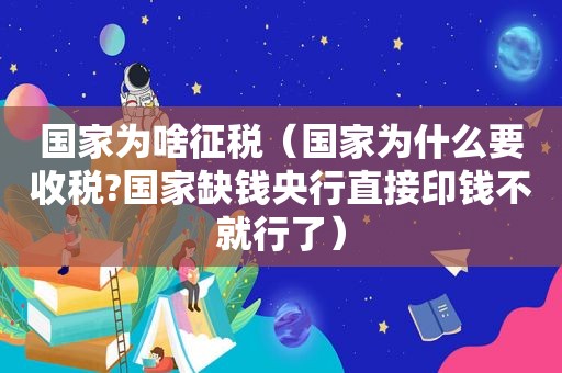 国家为啥征税（国家为什么要收税?国家缺钱央行直接印钱不就行了）
