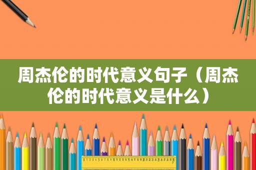 周杰伦的时代意义句子（周杰伦的时代意义是什么）