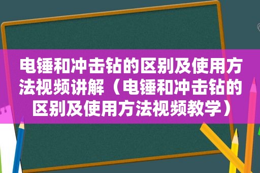 电锤和冲击钻的区别及使用方法视频讲解（电锤和冲击钻的区别及使用方法视频教学）