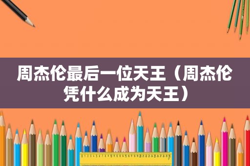 周杰伦最后一位天王（周杰伦凭什么成为天王）