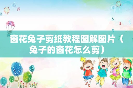 窗花兔子剪纸教程图解图片（兔子的窗花怎么剪）