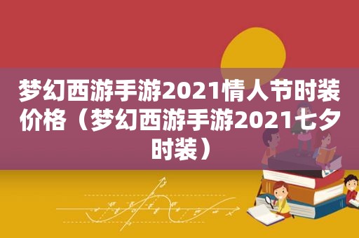 梦幻西游手游2021情人节时装价格（梦幻西游手游2021七夕时装）