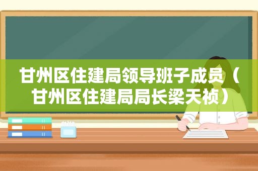 甘州区住建局领导班子成员（甘州区住建局局长梁天祯）