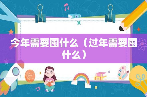 今年需要囤什么（过年需要囤什么）
