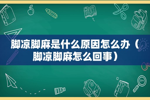 脚凉脚麻是什么原因怎么办（脚凉脚麻怎么回事）