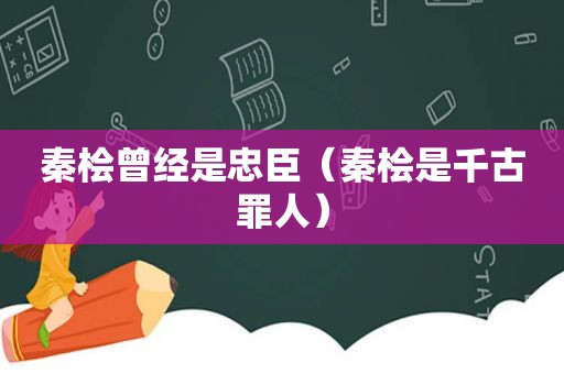 秦桧曾经是忠臣（秦桧是千古罪人）