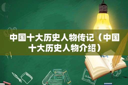 中国十大历史人物传记（中国十大历史人物介绍）