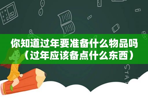 你知道过年要准备什么物品吗（过年应该备点什么东西）