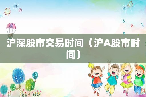 沪深股市交易时间（沪A股市时间）