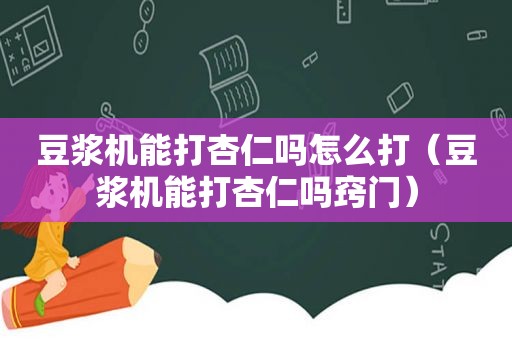 豆浆机能打杏仁吗怎么打（豆浆机能打杏仁吗窍门）
