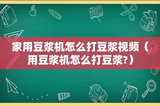 家用豆浆机怎么打豆浆视频（用豆浆机怎么打豆浆?）