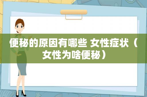 便秘的原因有哪些 女性症状（女性为啥便秘）