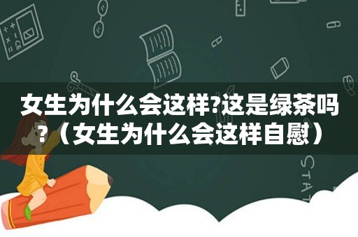 女生为什么会这样?这是绿茶吗?（女生为什么会这样 *** ）
