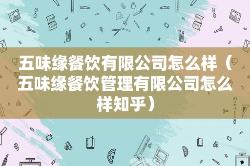 五味缘餐饮有限公司怎么样（五味缘餐饮管理有限公司怎么样知乎）