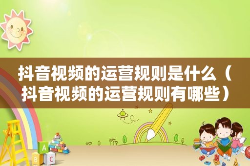 抖音视频的运营规则是什么（抖音视频的运营规则有哪些）