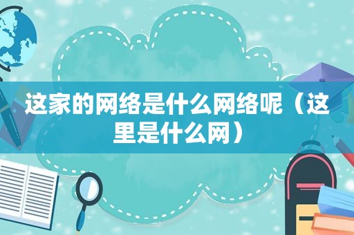 这家的网络是什么网络呢（这里是什么网）