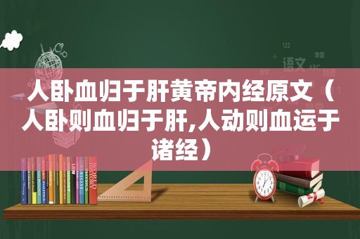 人卧血归于肝黄帝内经原文（人卧则血归于肝,人动则血运于诸经）