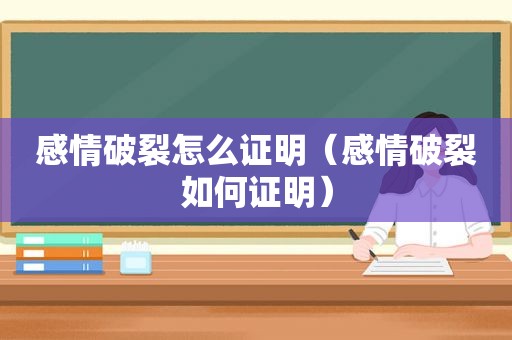 感情破裂怎么证明（感情破裂如何证明）