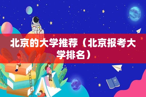 北京的大学推荐（北京报考大学排名）