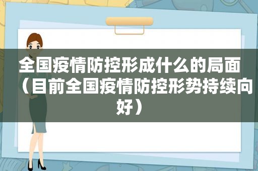 全国疫情防控形成什么的局面（目前全国疫情防控形势持续向好）