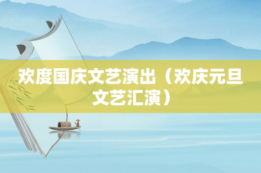 欢度国庆文艺演出（欢庆元旦文艺汇演）