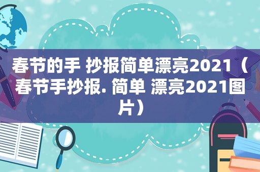 春节的手 抄报简单漂亮2021（春节手抄报. 简单 漂亮2021图片）