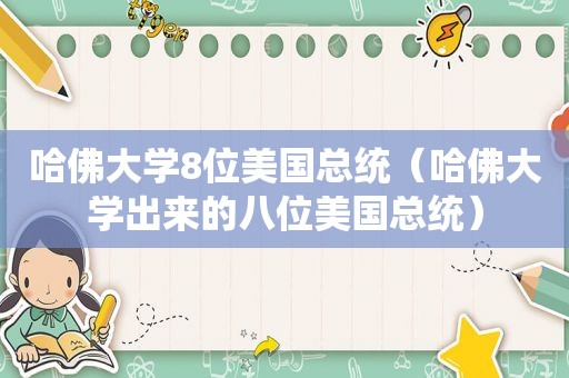 哈佛大学8位美国总统（哈佛大学出来的八位美国总统）