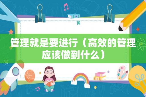 管理就是要进行（高效的管理应该做到什么）
