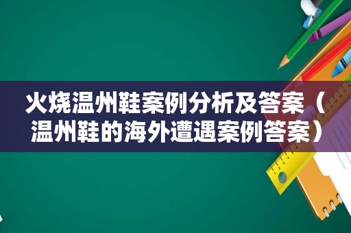 火烧温州鞋案例分析及答案（温州鞋的海外遭遇案例答案）
