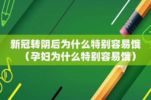 新冠转阴后为什么特别容易饿（孕妇为什么特别容易饿）
