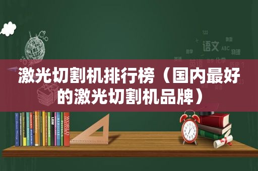 激光切割机排行榜（国内最好的激光切割机品牌）
