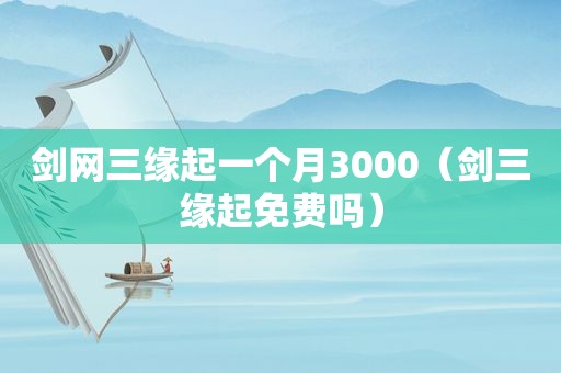 剑网三缘起一个月3000（剑三缘起免费吗）