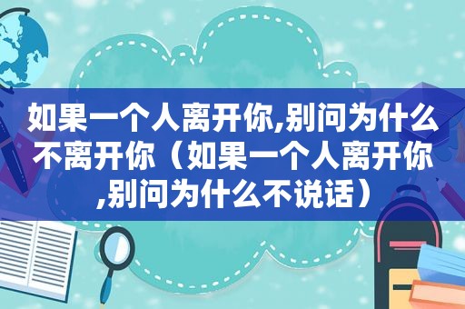 如果一个人离开你,别问为什么不离开你（如果一个人离开你,别问为什么不说话）