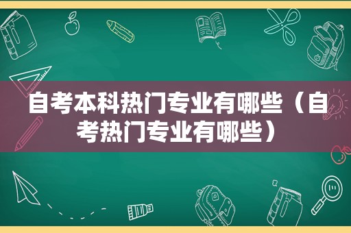 自考本科热门专业有哪些（自考热门专业有哪些）