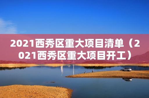2021西秀区重大项目清单（2021西秀区重大项目开工）