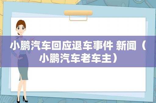 小鹏汽车回应退车事件 新闻（小鹏汽车老车主）