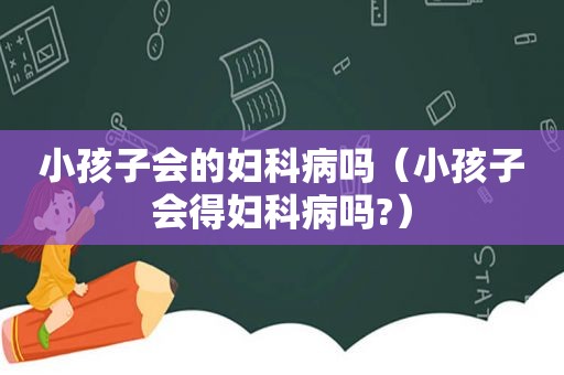 小孩子会的妇科病吗（小孩子会得妇科病吗?）