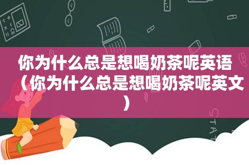 你为什么总是想喝奶茶呢英语（你为什么总是想喝奶茶呢英文）