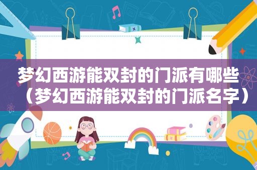 梦幻西游能双封的门派有哪些（梦幻西游能双封的门派名字）