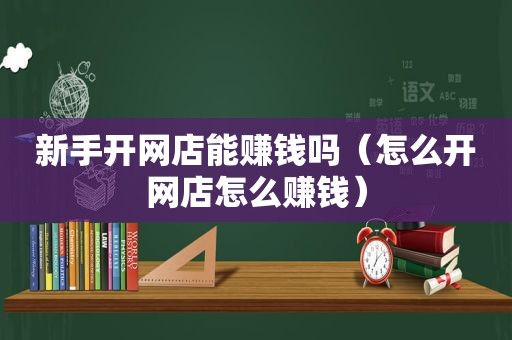 新手开网店能赚钱吗（怎么开网店怎么赚钱）