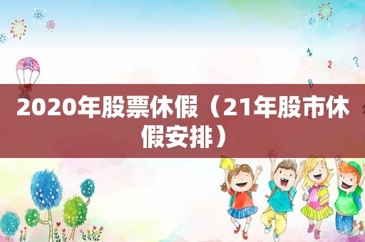 2020年股票休假（21年股市休假安排）