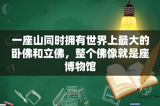 一座山同时拥有世界上最大的卧佛和立佛，整个佛像就是座博物馆