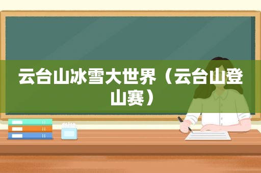 云台山冰雪大世界（云台山登山赛）