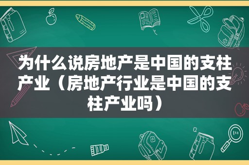 为什么说房地产是中国的支柱产业（房地产行业是中国的支柱产业吗）
